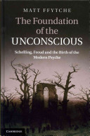 The foundation of the unconscious : Schelling, Freud, and the birth of the modern psyche /
