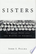 Sisters : Catholic nuns and the making of America /