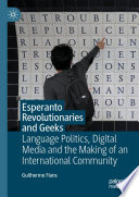 Esperanto Revolutionaries and Geeks : Language Politics, Digital Media and the Making of an International Community /