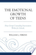 The emotional growth of teens : how group counseling intervention works for schools /