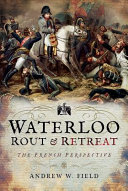 Waterloo : rout and retreat : the French perspective /