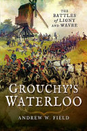 Grouchy's Waterloo : the battles of Ligny and Wavre /