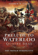 Prelude to Waterloo : Quatre Bras : the French perspective /