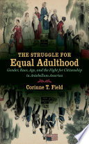 The struggle for equal adulthood : gender, race, age, and the fight for citizenship in the antebellum America /