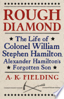 Rough diamond : the life of Colonel William Stephen Hamilton, Alexander Hamilton's forgotten son /