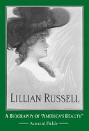 Lillian Russell : a biography of "America's beauty" /