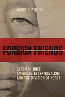 Foreign friends : Syngman Rhee, American exceptionalism, and the division of Korea /