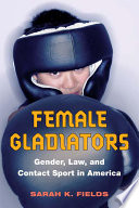 Female gladiators : gender, law, and contact sport in America /