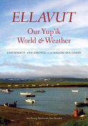 Ellavut, our Yup'ik world & weather : continuity and change on the Bering Sea coast /