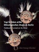 Yup'ik elders at the Ethnologisches Museum Berlin : fieldwork turned on its head /