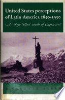 United States perceptions of Latin America, 1850-1930 : a ʻNew Westʼ south of Capricorn? /