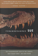 Tyrannosaurus Sue : the extraordinary saga of the largest, most fought over T. Rex ever found /