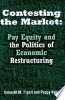 Contesting the market : pay equity and the politics of economic restructuring /