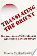 Translating the Orient : the reception of Śākuntala in nineteenth century Europe /