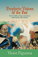 Prophetic visions of the past : pan-Caribbean representations of the Haitian revolution /