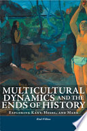 Multicultural dynamics and the ends of history : exploring Kant, Hegel, and Marx /