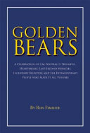 Golden bears : a celebration of Cal football's triumphs, heartbreaks, last-second miracles, legendary blunders and the extraordinary people who made it all possible /