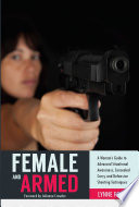 Female and Armed : a Woman's Guide to Advanced Situational Awareness, Concealed Carry, and Defensive Shooting Techniques.