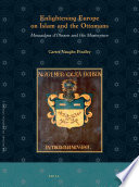 Enlightening Europe on Islam and the Ottomans : Mouradgea d'Ohsson and his masterpiece /