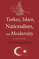 Turkey, Islam, nationalism, and modernity : a history, 1789-2007 /