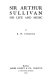 Sir Arthur Sullivan, his life and music /
