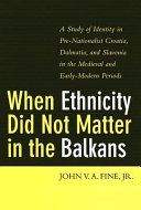 When ethnicity did not matter in the Balkans : a study of identity in pre-nationalist Croatia, Dalmatia, and Slavonia in the medieval and early-modern periods /