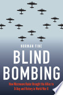 Blind bombing : how microwave radar brought the Allies to D-Day and victory in World War II /