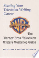 Starting your television writing career : the Warner Bros. television writers workshop guide /