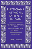 Physicians at work, patients in pain : biomedical practice and patient response in Mexico /