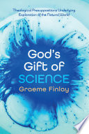 God's gift of science : theological presuppositions underlying exploration of the natural world /