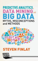 Predictive analytics, data mining and big data : myths, misconceptions and methods /