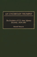An uncertain trumpet : the evolution of U.S. Army infantry doctrine, 1919-1941 /