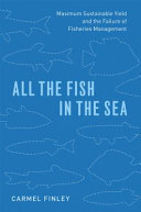 All the fish in the sea : maximum sustainable yield and the failure of fisheries management /