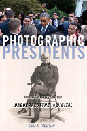 Photographic presidents : making history from daguerreotype to digital /