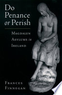 Do penance or perish : Magdalen asylums in Ireland /