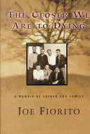 The closer we are to dying : a memoir of father and family /