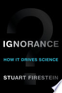 Ignorance : how it drives science /