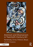Animism and shamanism in twentieth-century art : Kandinsky, Ernst, Pollock, Beuys /