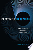 Creatively undecided : toward a history and philosophy of scientific agency /