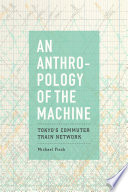 An anthropology of the machine : Tokyo's commuter train network /