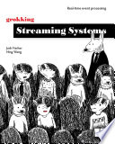 Grokking streaming systems : real-time event processing /