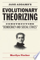 Jane Addams's evolutionary theorizing : constructing "Democracy and social ethics" /