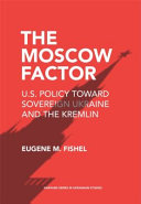 The Moscow factor : US policy toward sovereign Ukraine and the Kremlin.