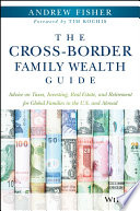 The cross-border family wealth guide : advice on taxes, investing, real estate, and retirement for global families in the U.S. and abroad /