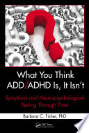 What you think ADD/ADHD is, it isn't : symptoms and neuropsychological testing through time /