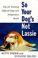 So your dog's not Lassie : tips for training difficult dogs and independent breeds /