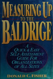 Measuring up to the Baldrige : a quick & easy self-assessment guide for organizations of all sizes /