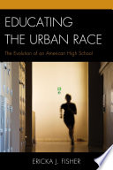 Educating the urban race : the evolution of an American high school /