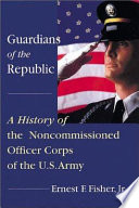 Guardians of the republic : a history of the noncommissioned officer corps of the U.S. Army /