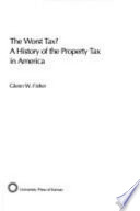 The worst tax? : a history of the property tax in America /